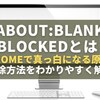 【完全ガイド】about:blank#blockedとは？Chromeで真っ白になる原因と解除方法をわかりやすく解説