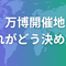 万博の開催地ってどうやって決まるの？誰がどのように決めているのか？