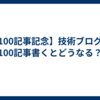 【100記事記念】技術ブログで100記事書くとどうなる？