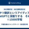 ガサツ翻訳というアイディアをChatGPTと深掘りする　その１　※15000字程