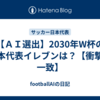 【ＡＩ選出】2030年W杯の日本代表イレブンは？【衝撃の一致】