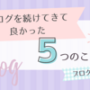 ブログを続けてきて良かった5つのこと《ブログのすすめ》