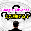 Google AdSense（アドセンス）はまだ稼げるのか？設定状況から推定収益まで全て公開！