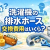 洗濯機の排水ホース交換費用はいくら？相場・業者・自分でできるか完全ガイド