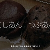 2911食目「こしあん　つぶあん」食感だけでなく栄養価まで違う！？