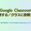 Google Classroom 招待する／クラスに投稿する - 第1章