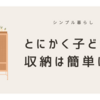 とにかく子どもの収納は簡単に！簡単収納のコツ