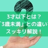 3才以下とは？「3歳未満」との違いをスッキリ解説！