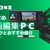 ダビンチリゾルブはじめての動画編集用Windows PC【２０２３年夏版】