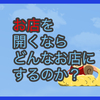 【質問に答える】お店を開くならどんなお店にするのか？
