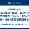 【2026年6月18日】日経平均が初の終値7万円台へ｜FOMC・円安・NISA高配当株回帰まで