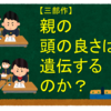 【三部作】親の頭の良さは遺伝するのか？