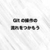 Gitの操作の流れをつかもう