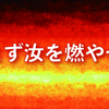 まず汝自信を燃やせ