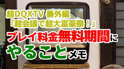 超DQXTV 番外編「超会議で超大富豪祭！」プレイ料金無料期間にやることメモ