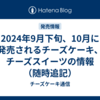 2024年9月下旬、10月に発売されるチーズケーキ、チーズスイーツの情報（随時追記）