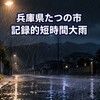 兵庫県たつの市に110ミリ猛烈雨、県内初のレベル4警報も