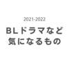 2021-2022  BLドラマなど気になるもの