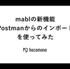 mablの新機能「Postmanからのインポート」を使ってみた