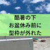 酷暑の下、お盆休み前に型枠が外れた