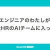 データエンジニアのわたしがSmartHRのAIチームに入った理由