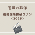 劇場版名探偵コナン『隻眼の残像（フラッシュバック）』（2025）を見た感想と筆者的見どころを紹介！