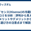 ハイセンス(Hisense)の冷蔵庫の口コミを分析｜評判から見えるメリットやデメリットから選び方の注意点まで解説