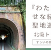 『わたしの幸せな結婚』聖地巡礼①  北吸トンネル