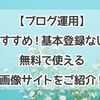 【ブログ運用】おすすめ！基本登録なし！無料で使える画像サイトをご紹介！