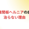 腰椎椎間板ヘルニアの痛みとしびれが改善されない理由