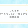 インスタ特定アカウントだけログアウト！簡単手順