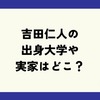吉田仁人の大学はどこ？実家は温泉地でお金持ち？父親がパティシエ説も調査