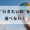 ”行きたい国”を選べない！