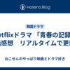 Netflixドラマ 「青春の記録」全話感想　リアルタイムで更新中