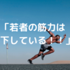 「若者の筋力５０年前より低下」の記事から思う事