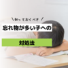 学校で忘れ物がなくならない子どもへのオススメの対処法６選：忘れ物は必ずなくせる