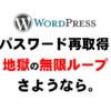 ワードプレスでパスワード再取得を何度やっても出来ない場合の超簡単な対処法。『同じことの繰り返しで正直しんどい時に読んでみて。』