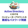Active Directoryにおけるコンピューターアカウントの脆弱なパスワード問題