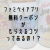 【神】ファミペイの無料クーポンで過去一GET！無料クーポンがもらえるコツとは
