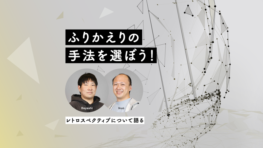 「ふりかえり」にKPTだけなんてもったいない!? チームの状況に応じたレトロスペクティブの選び方