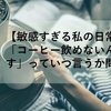 【敏感すぎる私の日常】「コーヒー飲めないんです」っていつ言うか問題