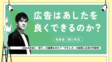 橋口幸生｜SNSは本当に「怒り」の装置なのか？「やさしさ」の拡散と広告の可能性【広告はあしたを良くできるのか？】