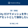 Unity だけでメッシュを作ってアセットとして保存したい