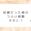 妊婦だった頃のつらい経験　その2-1