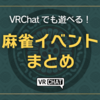 【VRChatイベント】意外とこんなにあるの！？VRChatでも遊べる！麻雀イベントまとめ
