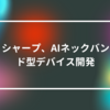 シャープ、AIネックバンド型デバイス開発　山崎光春