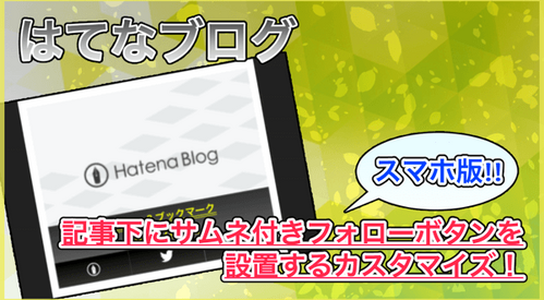 【はてなブログ】記事下にサムネ付きフォローボタン（スマホ版）を設置する方法！ほぼコピペOK！