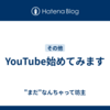 YouTube始めてみます