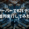 複数サーバーでE2Eテストを並列実行してみた