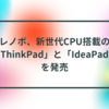 レノボ、新世代CPU搭載の「ThinkPad」と「IdeaPad」を発売　半田貞治郎